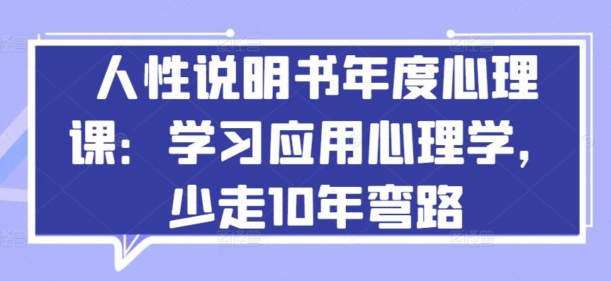 人性说明书年度心理课：学习应用心理学，少走10年弯路-小鹏项目网