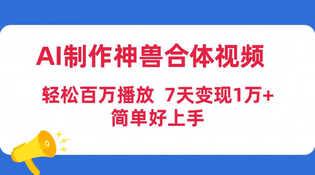 (9600期)AI制作神兽合体视频，轻松百万播放，七天变现1万+简单好上手(工具+素材)-小鹏项目网
