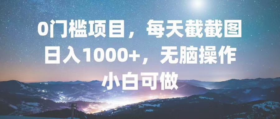 0门槛项目，每天截截图，日入1000+，轻松无脑，小白可做-小鹏项目网
