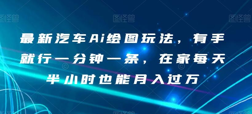 最新汽车Ai绘图玩法，有手就行一分钟一条，在家每天半小时也能月入过万【揭秘】-小鹏项目网