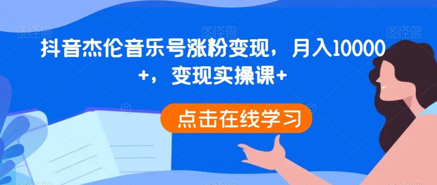 抖音杰伦音乐号涨粉变现，月入10000+，变现实操课+-小鹏项目网