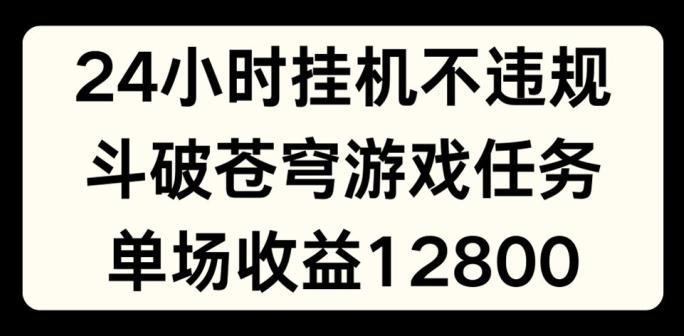 24小时无人挂JI不违规，斗破苍穹游戏任务，单场直播最高收益1280【揭秘】-小鹏项目网