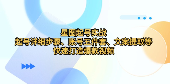 星图起号实战：起号详细步骤、账号五件套、文案提取等，快速打造爆款视频-小鹏项目网