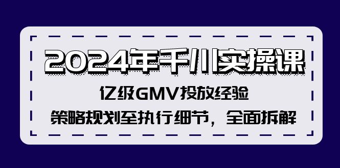 2024年千川实操课，亿级GMV投放经验，策略规划至执行细节，全面拆解-小鹏项目网