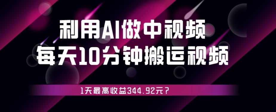 利用AI做中视频，每天10分钟搬运国外视频，1天最高收益344.92元？-小鹏项目网