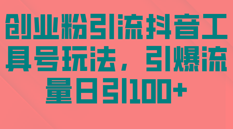 (9917期)创业粉引流抖音工具号玩法，引爆流量日引100+-小鹏项目网