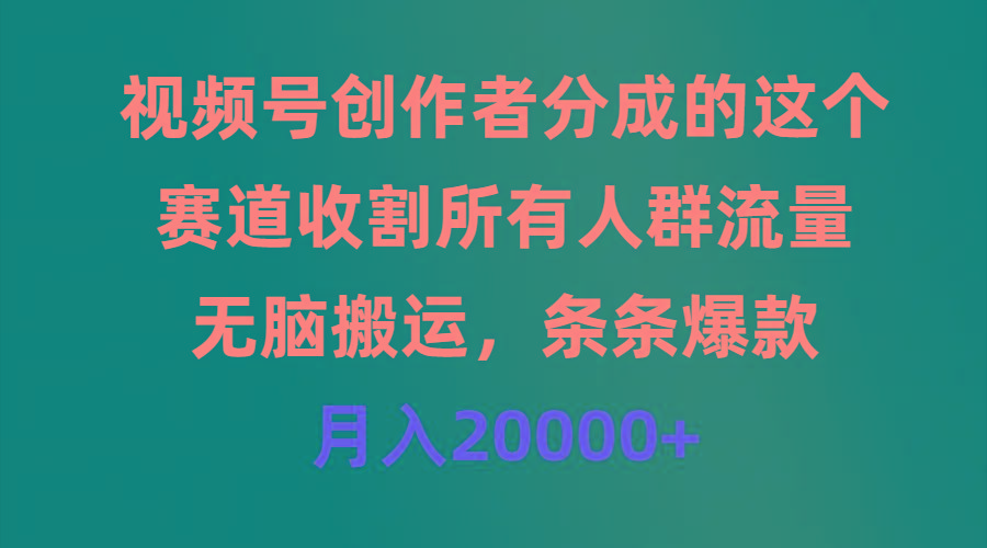 (9406期)视频号创作者分成的这个赛道，收割所有人群流量，无脑搬运，条条爆款，…-小鹏项目网