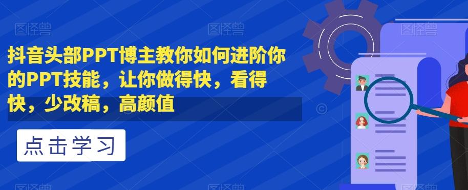 抖音头部PPT博主教你如何进阶你的PPT技能，让你做得快，看得快，少改稿，高颜值-小鹏项目网