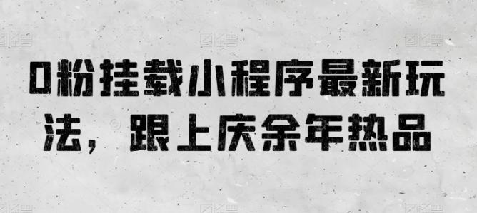 0粉挂载小程序最新玩法，跟上庆余年热品-小鹏项目网