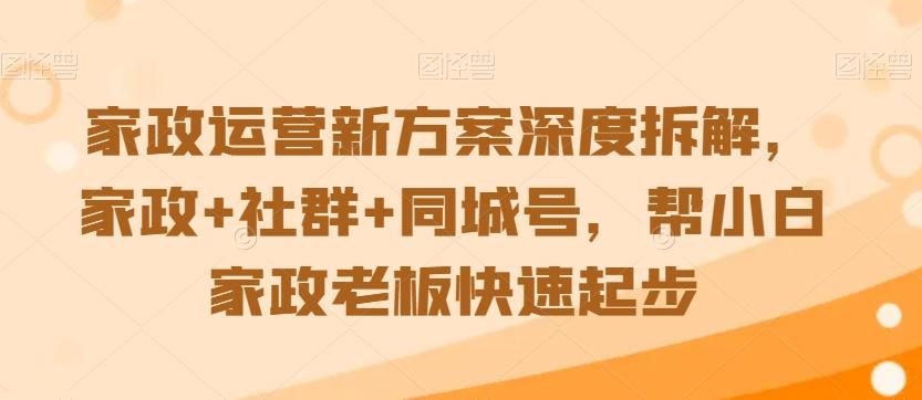家政运营新方案深度拆解，家政+社群+同城号，帮小白家政老板快速起步-小鹏项目网