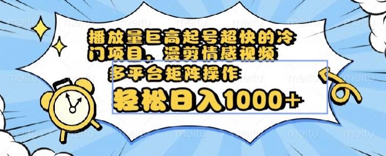 播放量巨高起号超快的冷门项目，漫剪情感视频，可多平台矩阵操作，轻松日入1000+【揭秘】-小鹏项目网