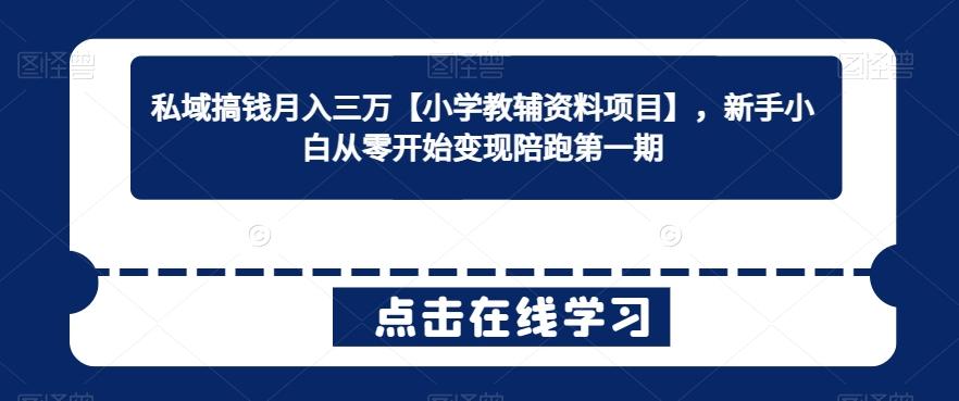 私域搞钱月入三万【小学教辅资料项目】，新手小白从零开始变现陪跑第一期-小鹏项目网