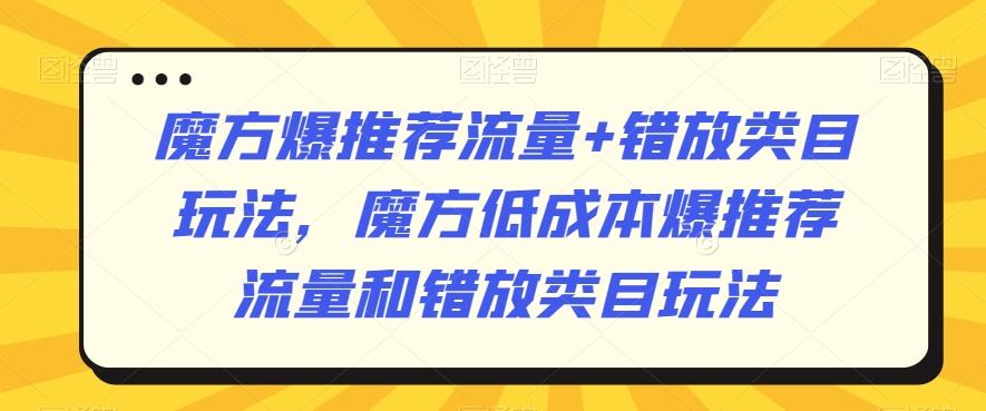魔方爆推荐流量+错放类目玩法，魔方低成本爆推荐流量和错放类目玩法-小鹏项目网
