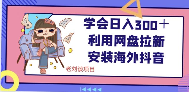 学会日入300＋，利用网盘拉新安装海外抖音保姆级教学【揭秘】-小鹏项目网