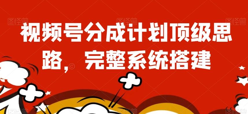 视频号分成计划顶级思路，完整系统搭建【揭秘】-小鹏项目网
