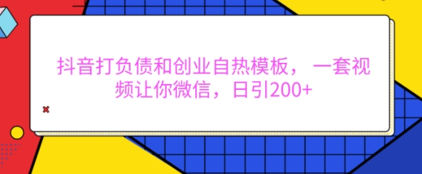 抖音打负债和创业自热模板， 一套视频让你微信，日引200+【揭秘】-小鹏项目网