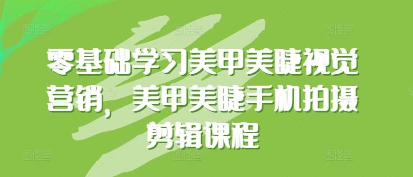 零基础学习美甲美睫视觉营销，美甲美睫手机拍摄剪辑课程-小鹏项目网