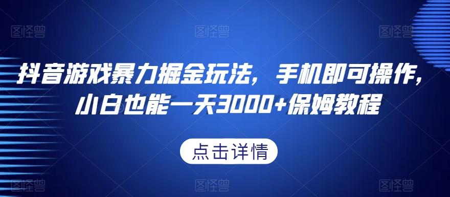 抖音游戏暴力掘金玩法，手机即可操作，小白也能一天3000+保姆教程【揭秘】-小鹏项目网