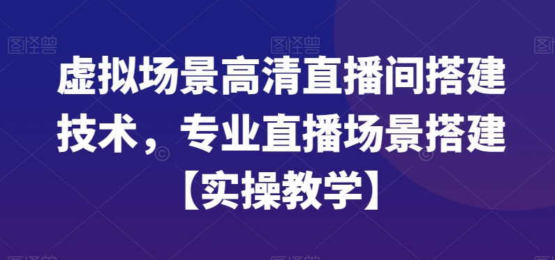 虚拟场景高清直播间搭建技术，专业直播场景搭建【实操教学】-小鹏项目网