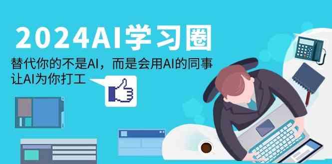 2024AI学习圈：替代你的不是AI，而是会用AI的同事，让AI为你打工-小鹏项目网