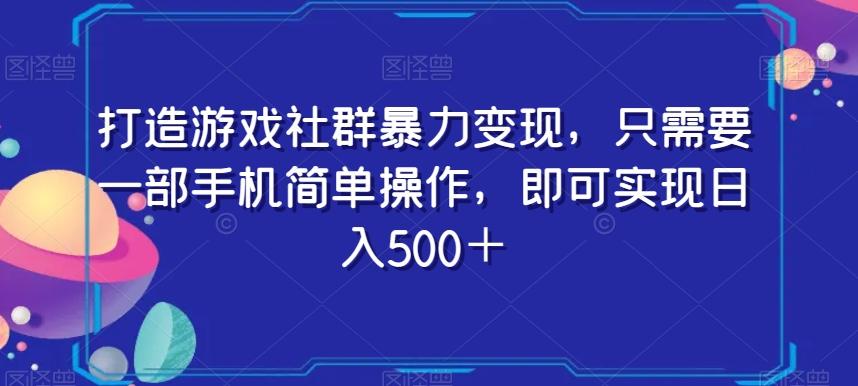 打造游戏社群暴力变现，只需要一部手机简单操作，即可实现日入500＋【揭秘】-小鹏项目网