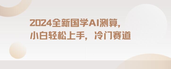 2024国学AI测算，小白轻松上手，长期蓝海项目【揭秘】-小鹏项目网