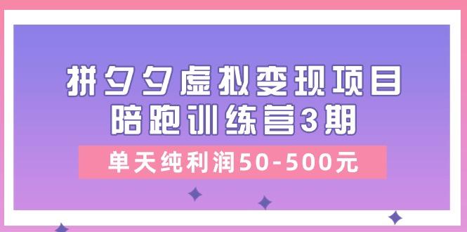 某收费培训《拼夕夕虚拟变现项目陪跑训练营3期》单天纯利润50-500元-小鹏项目网