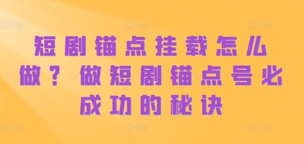 短剧锚点挂载怎么做？做短剧锚点号必成功的秘诀-小鹏项目网