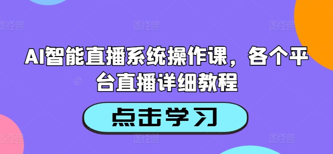 AI智能直播系统操作课，各个平台直播详细教程-小鹏项目网