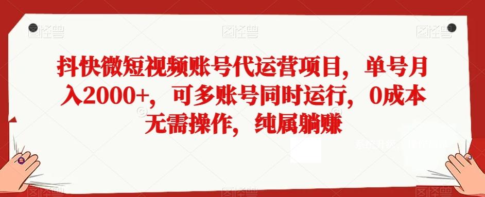 抖快微短视频账号代运营项目，单号月入2000+，可多账号同时运行，0成本无需操作，纯属躺赚【揭秘】-小鹏项目网