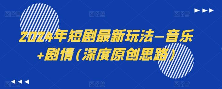 2024年短剧最新玩法—音乐+剧情(深度原创思路)-小鹏项目网