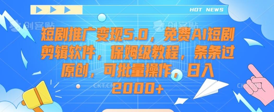 短剧推广变现5.0，免费AI短剧剪辑软件，保姆级教程，条条过原创，可批量操作，日入2000+【揭秘】-小鹏项目网