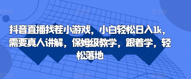 抖音直播找茬小游戏，小白轻松日入1k，需要真人讲解，保姆级教学，跟着学，轻松落地【揭秘】-小鹏项目网