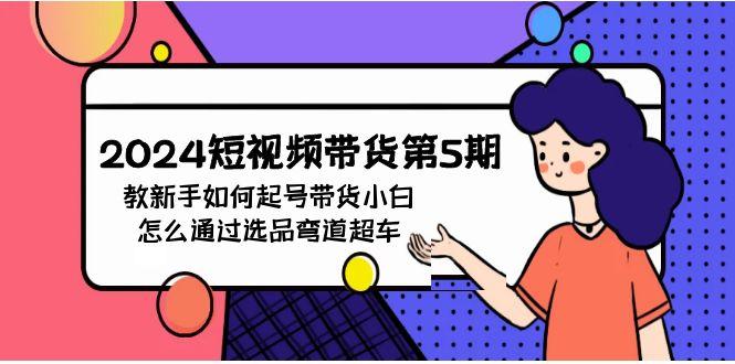 (9844期)2024短视频带货第5期，教新手如何起号，带货小白怎么通过选品弯道超车-小鹏项目网