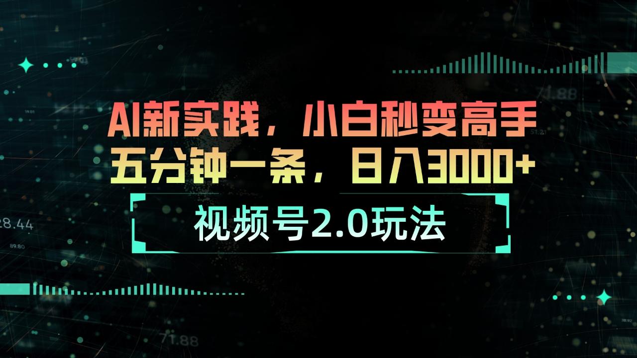 视频号2.0玩法 AI新实践，小白秒变高手五分钟一条，日入3000+-小鹏项目网