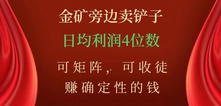 金矿旁边卖铲子，赚确定性的钱，可矩阵，可收徒，日均利润4位数【揭秘】-小鹏项目网