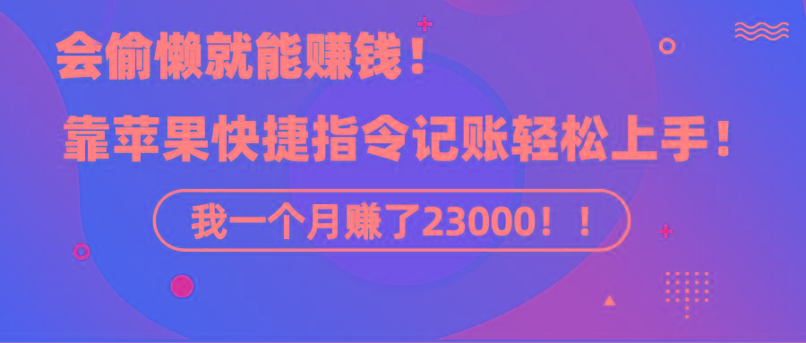 《会偷懒就能赚钱！靠苹果快捷指令自动记账轻松上手，一个月变现23000！》-小鹏项目网