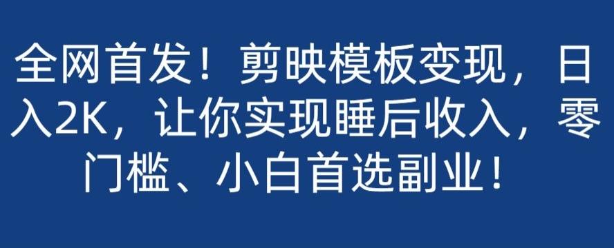 全网首发！剪映模板变现，日入2K，让你实现睡后收入，零门槛、小白首选副业！-小鹏项目网