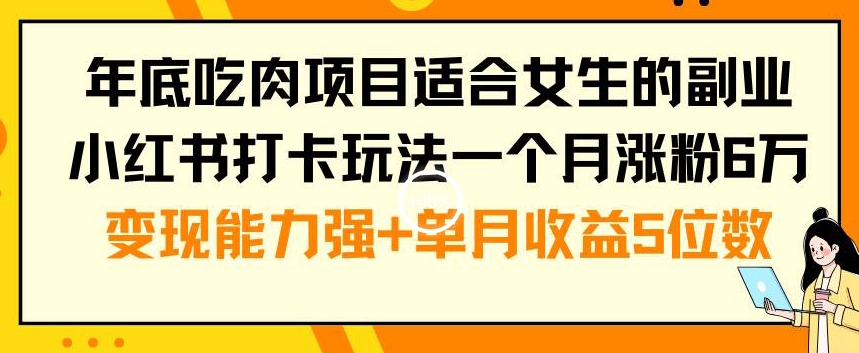 年底吃肉项目适合女生的副业小红书打卡玩法一个月涨粉6万+变现能力强+单月收益5位数【揭秘】-小鹏项目网