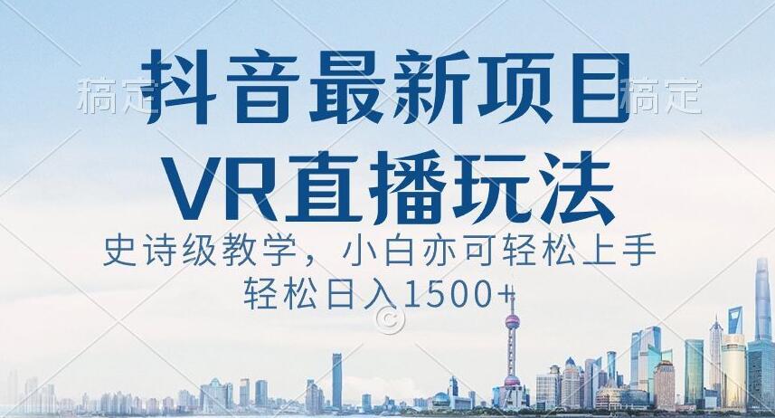 抖音最新VR直播玩法，史诗级教学，小白也可轻松上手轻松日入1500+【揭秘】-小鹏项目网