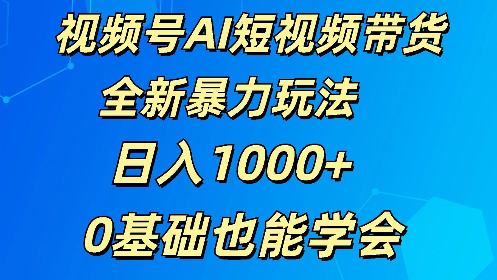 视频号AI短视频带货掘金计划全新暴力玩法 日入1000+ 0基础也能学会-小鹏项目网