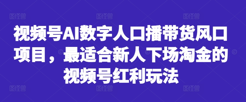 视频号AI数字人口播带货风口项目，最适合新人下场淘金的视频号红利玩法-小鹏项目网