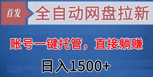 全自动网盘拉新，账号一键托管，直接躺赚，日入1500+(可放大，可团队)-小鹏项目网