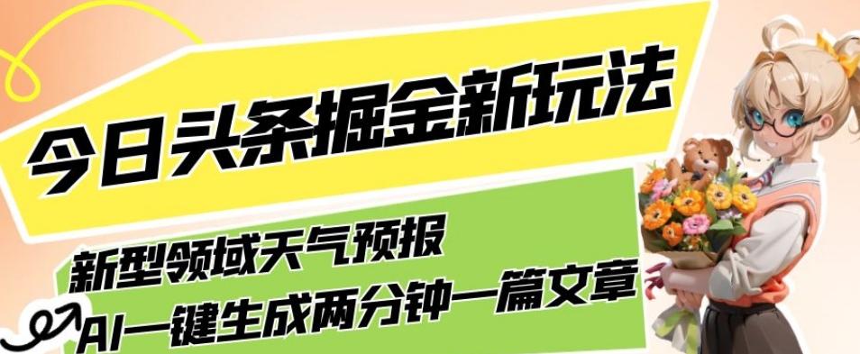 今日头条掘金新玩法，关于新型领域天气预报，AI一键生成两分钟一篇文章，复制粘贴轻松月入5000+-小鹏项目网