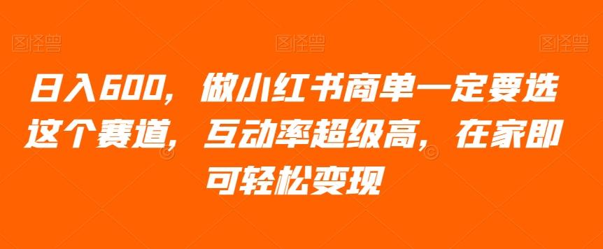 日入600，做小红书商单一定要选这个赛道，互动率超级高，在家即可轻松变现-小鹏项目网