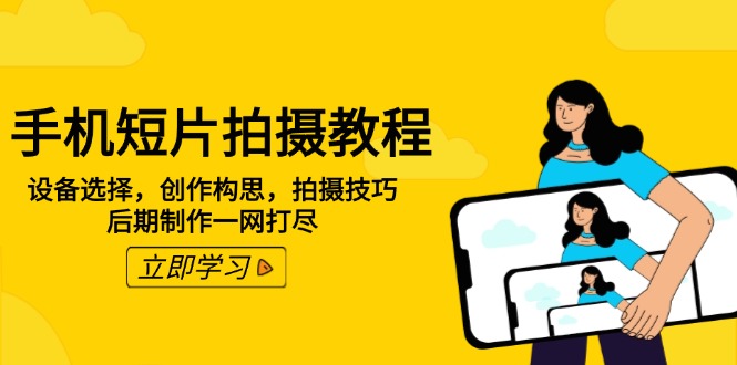 手机短片拍摄教程：设备选择，创作构思，拍摄技巧，后期制作一网打尽-小鹏项目网