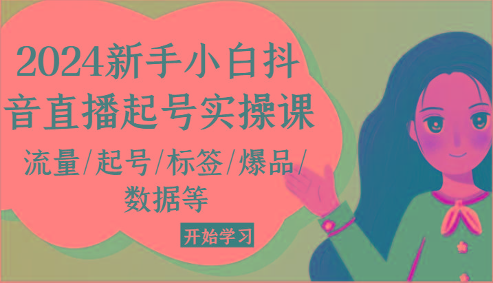 2024新手小白抖音直播起号实操课，流量/起号/标签/爆品/数据等-小鹏项目网
