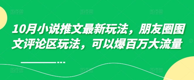 10月小说推文最新玩法，朋友圈图文评论区玩法，可以爆百万大流量 -小鹏项目网