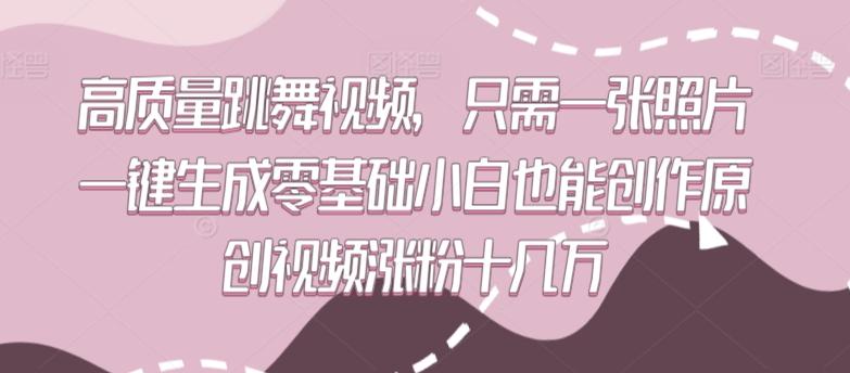 高质量跳舞视频，只需一张照片一键生成零基础小白也能创作原创视频涨粉十几万【揭秘】-小鹏项目网