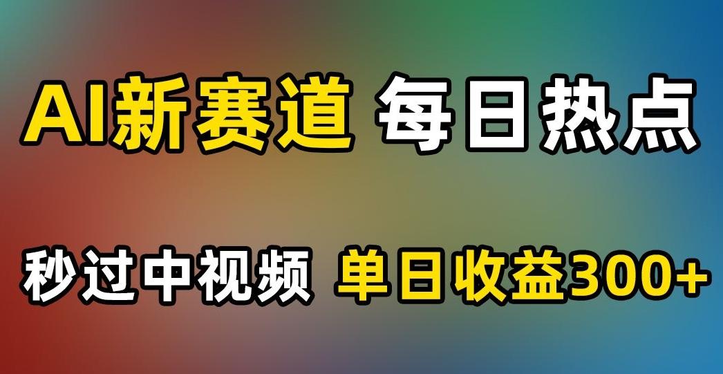 AI新赛道，每日热点，秒过中视频，单日收益300+【揭秘】-小鹏项目网